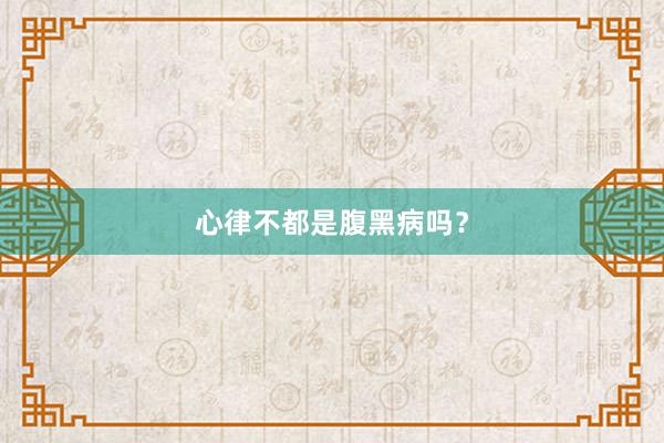 心律不都是腹黑病吗？
