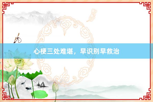 心梗三处难堪，早识别早救治