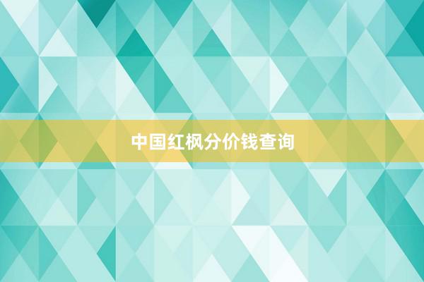 中国红枫分价钱查询