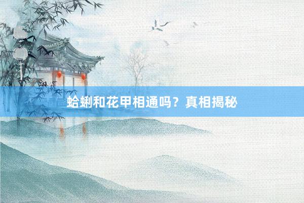 蛤蜊和花甲相通吗？真相揭秘