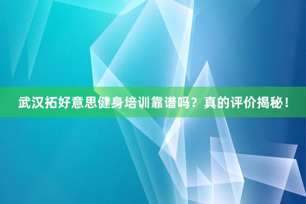 武汉拓好意思健身培训靠谱吗？真的评价揭秘！