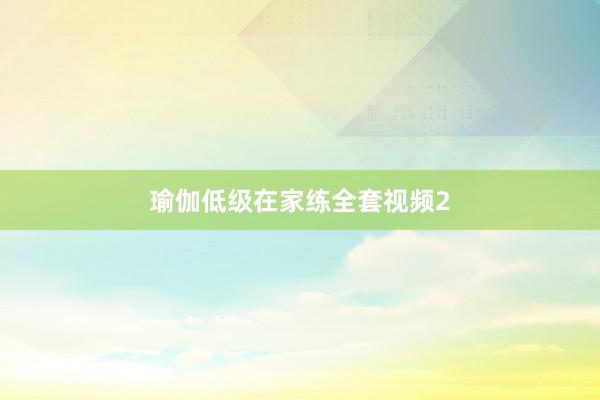 瑜伽低级在家练全套视频2